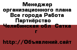 Менеджер организационного плана - Все города Работа » Партнёрство   . Челябинская обл.,Сатка г.